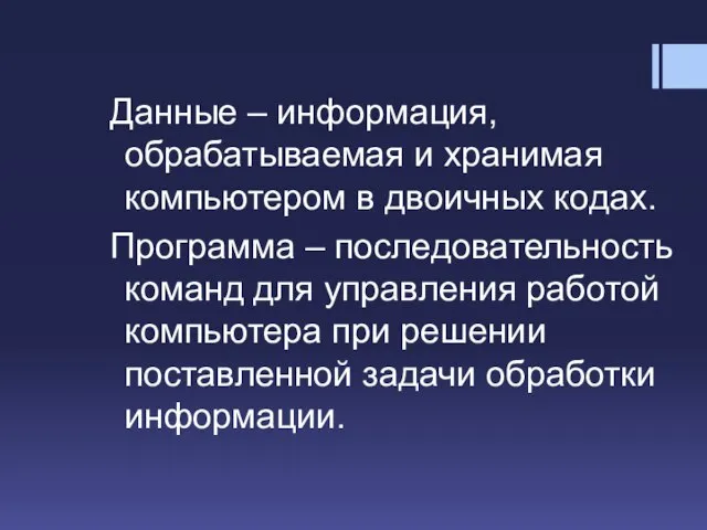 Данные – информация, обрабатываемая и хранимая компьютером в двоичных кодах. Программа –