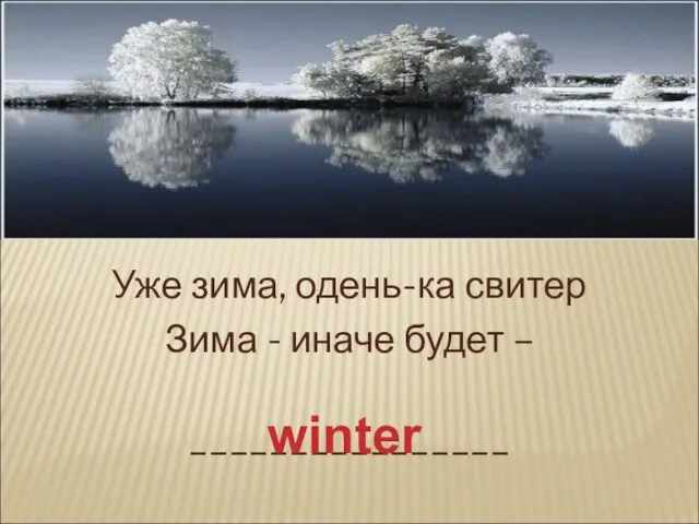 Уже зима, одень-ка свитер Зима - иначе будет – ________________ winter