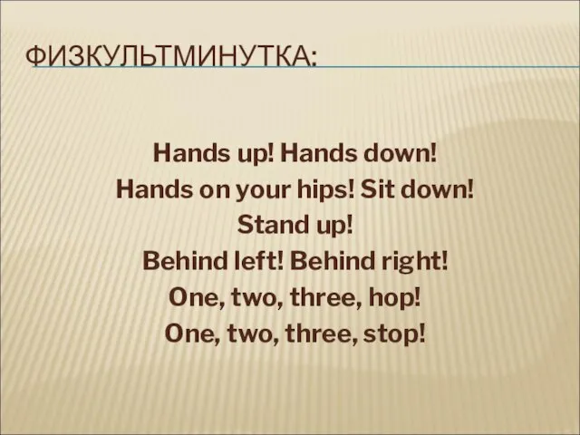 ФИЗКУЛЬТМИНУТКА: Hands up! Hands down! Hands on your hips! Sit down! Stand