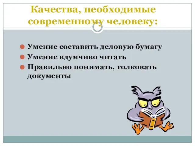 Качества, необходимые современному человеку: Умение составить деловую бумагу Умение вдумчиво читать Правильно понимать, толковать документы