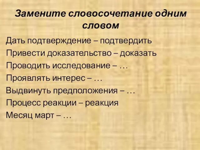 Замените словосочетание одним словом Дать подтверждение – подтвердить Привести доказательство – доказать