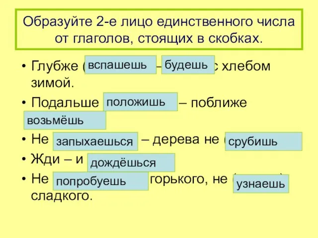 Образуйте 2-е лицо единственного числа от глаголов, стоящих в скобках. Глубже (вспахать)