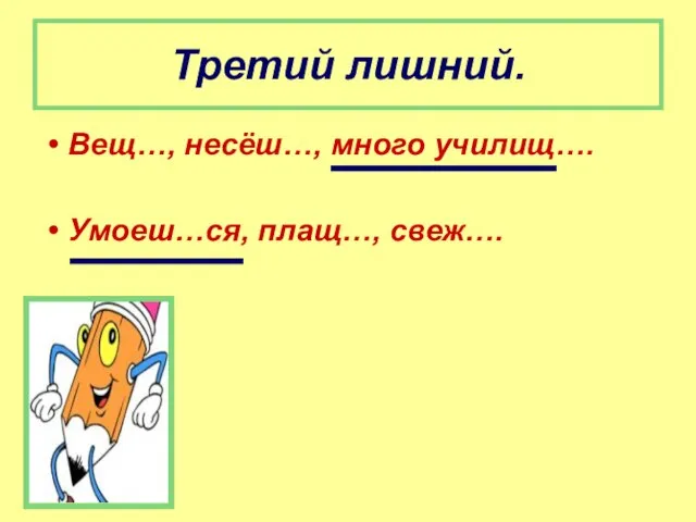 Третий лишний. Вещ…, несёш…, много училищ…. Умоеш…ся, плащ…, свеж….