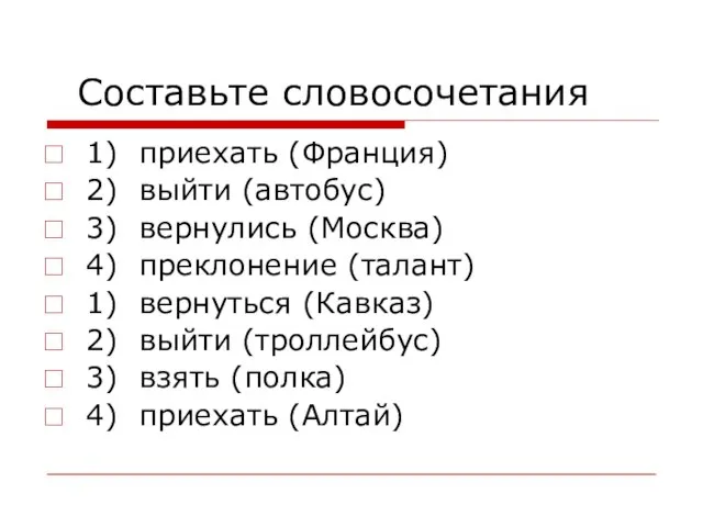 Составьте словосочетания 1) приехать (Франция) 2) выйти (автобус) 3) вернулись (Москва) 4)