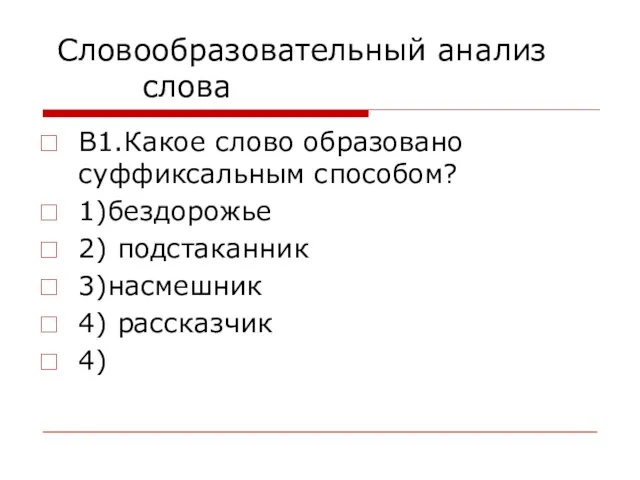 Словообразовательный анализ слова В1.Какое слово образовано суффиксальным способом? 1)бездорожье 2) подстаканник 3)насмешник 4) рассказчик 4)