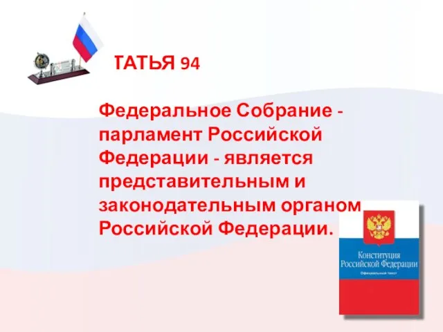 СТАТЬЯ 94 Федеральное Собрание - парламент Российской Федерации - является представительным и законодательным органом Российской Федерации.