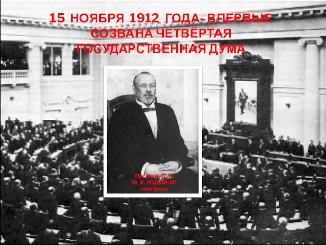 15 НОЯБРЯ 1912 ГОДА- ВПЕРВЫЕ СОЗВАНА ЧЕТВЁРТАЯ ГОСУДАРСТВЕННАЯ ДУМА Председатель М. В. РОДЗЯНКО октябрист