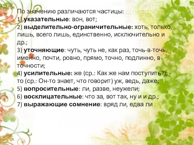 По значению различаются частицы: 1) указательные: вон, вот; 2) выделительно-ограничительные: хоть, только,