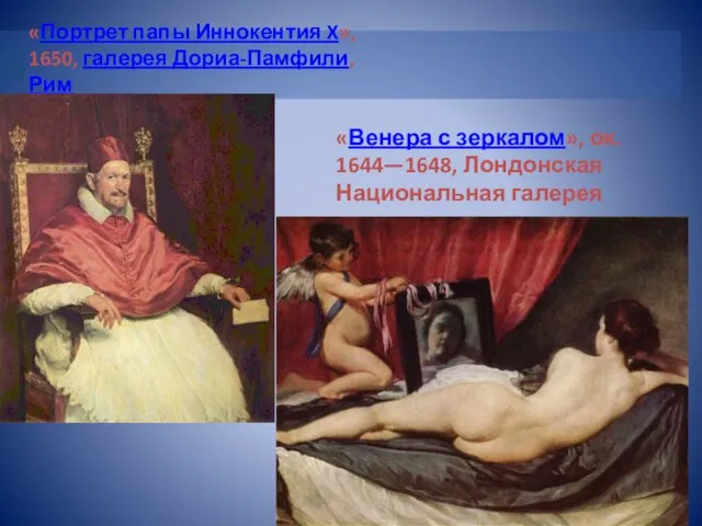 «Портрет папы Иннокентия X», 1650, галерея Дориа-Памфили, Рим «Венера с зеркалом», ок. 1644—1648, Лондонская Национальная галерея