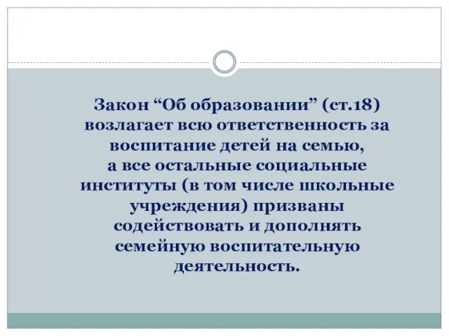 Закон “Об образовании” (ст.18) возлагает всю ответственность за воспитание детей на семью,