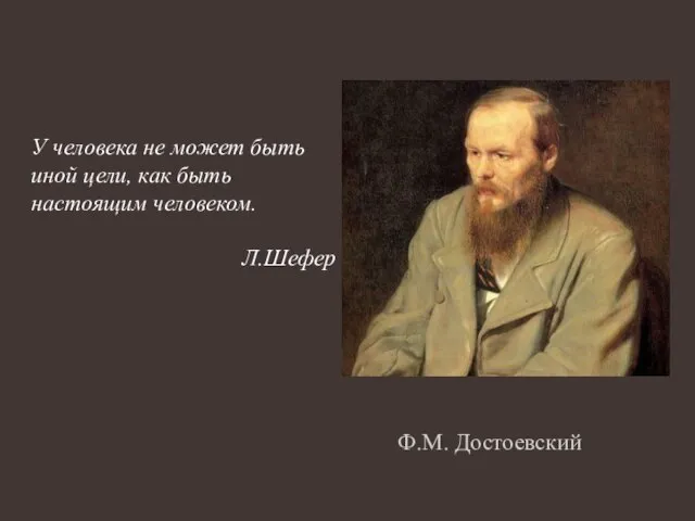 Ф.М. Достоевский У человека не может быть иной цели, как быть настоящим человеком. Л.Шефер