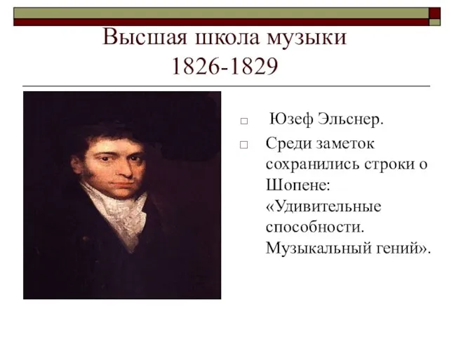 Высшая школа музыки 1826-1829 Юзеф Эльснер. Среди заметок сохранились строки о Шопене: «Удивительные способности. Музыкальный гений».