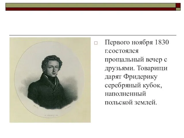 Первого ноября 1830 г.состоялся прощальный вечер с друзьями. Товарищи дарят Фридерику серебряный кубок, наполненный польской землей.