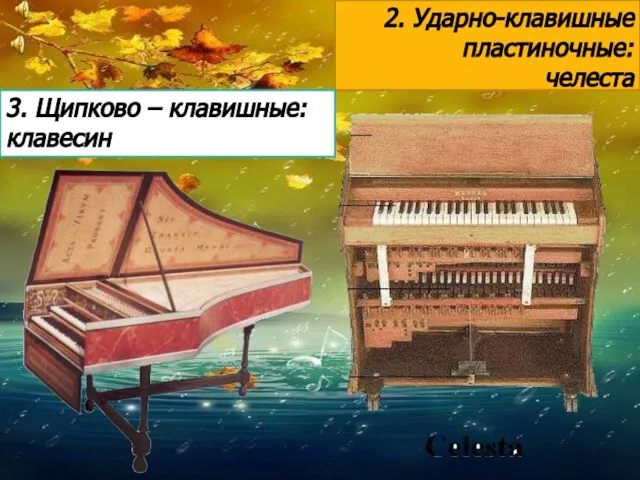 2. Ударно-клавишные пластиночные: челеста 3. Щипково – клавишные: клавесин