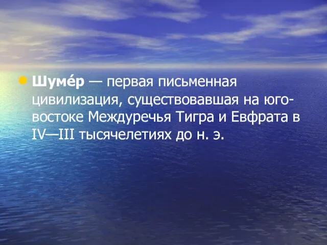 Шуме́р — первая письменная цивилизация, существовавшая на юго-востоке Междуречья Тигра и Евфрата