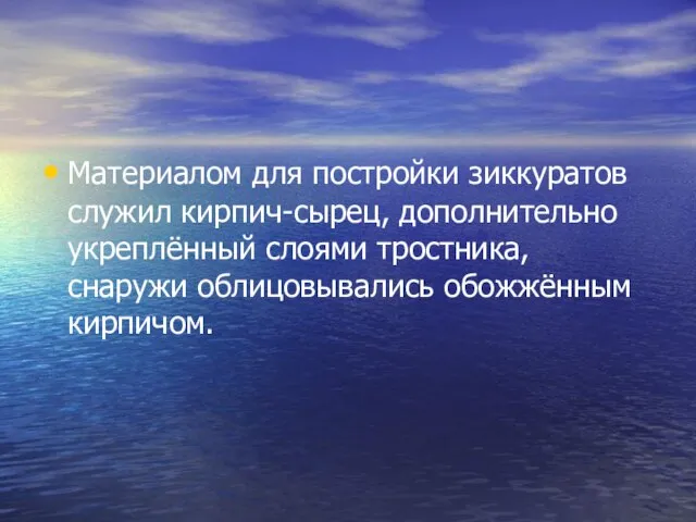 Материалом для постройки зиккуратов служил кирпич-сырец, дополнительно укреплённый слоями тростника, снаружи облицовывались обожжённым кирпичом.