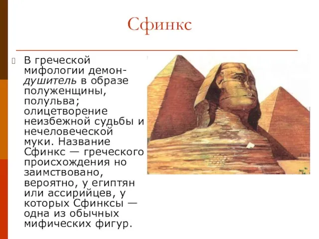 Сфинкс В греческой мифологии демон-душитель в образе полуженщины, полульва; олицетворение неизбежной судьбы