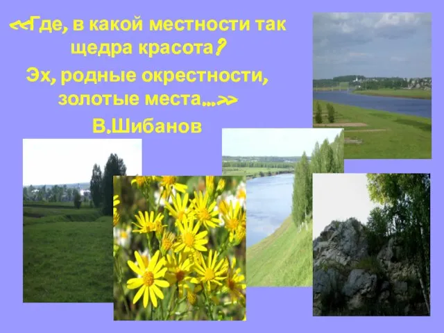 «Где, в какой местности так щедра красота? Эх, родные окрестности, золотые места…» В.Шибанов