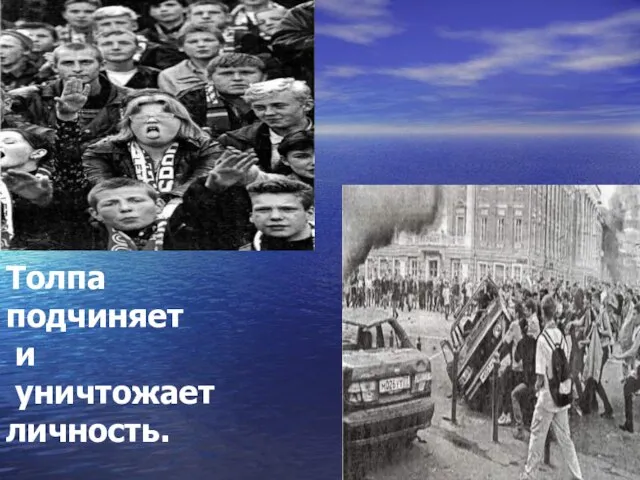 Толпа подчиняет и уничтожает личность.