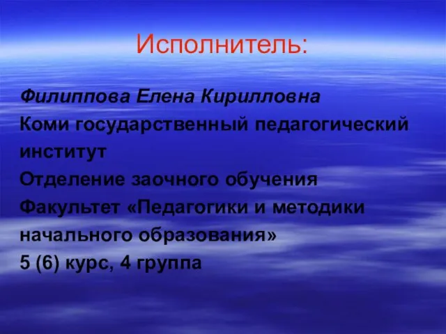 Исполнитель: Филиппова Елена Кирилловна Коми государственный педагогический институт Отделение заочного обучения Факультет