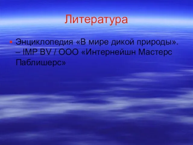 Литература Энциклопедия «В мире дикой природы». – IMP BV / ООО «Интернейшн Мастерс Паблишерс»