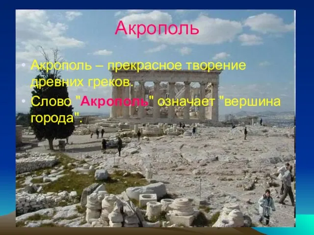 Акрополь Акрополь – прекрасное творение древних греков. Cлово "Акрополь" означает "вершина города".