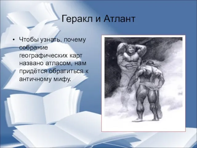 Геракл и Атлант Чтобы узнать, почему собрание географических карт названо атласом, нам