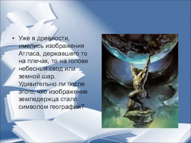 Уже в древности, имелись изображения Атласа, державшего то на плечах, то на