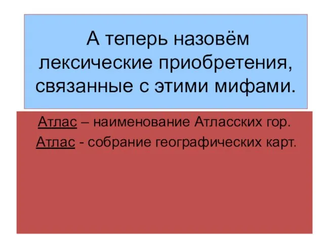 А теперь назовём лексические приобретения, связанные с этими мифами. Атлас – наименование