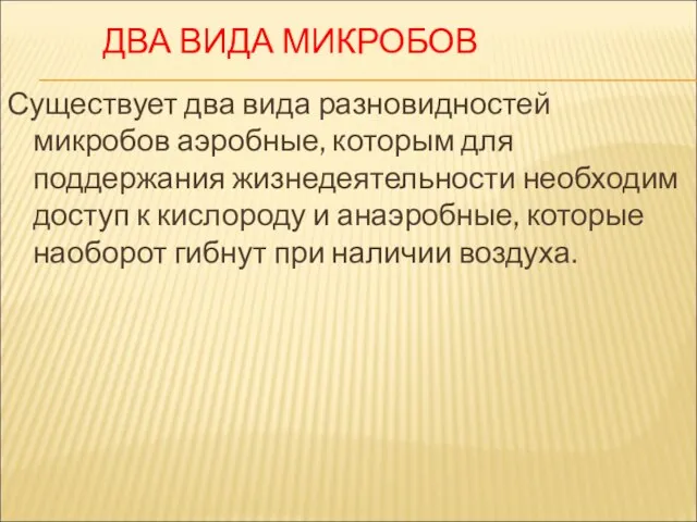 ДВА ВИДА МИКРОБОВ Существует два вида разновидностей микробов аэробные, которым для поддержания