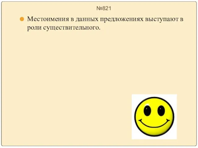 №821 Местоимения в данных предложениях выступают в роли существительного.