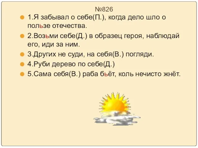 №826 1.Я забывал о себе(П.), когда дело шло о пользе отечества. 2.Возьми