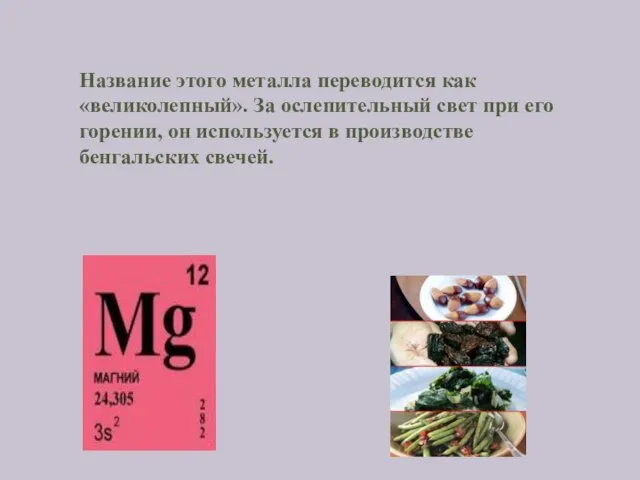 Название этого металла переводится как «великолепный». За ослепительный свет при его горении,