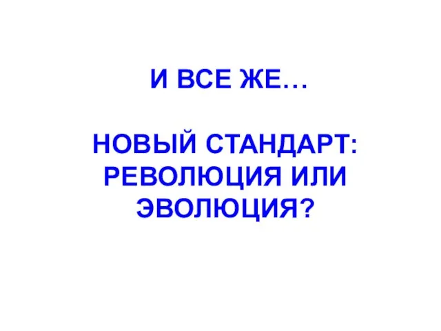 И ВСЕ ЖЕ… НОВЫЙ СТАНДАРТ: РЕВОЛЮЦИЯ ИЛИ ЭВОЛЮЦИЯ?