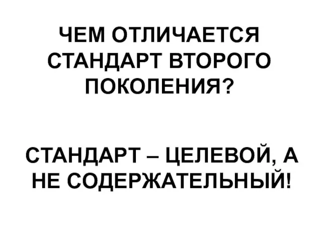 ЧЕМ ОТЛИЧАЕТСЯ СТАНДАРТ ВТОРОГО ПОКОЛЕНИЯ? СТАНДАРТ – ЦЕЛЕВОЙ, А НЕ СОДЕРЖАТЕЛЬНЫЙ!