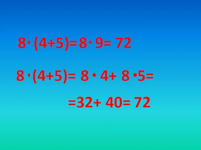 8 (4+5)= 8 (4+5)= 8 9= 72 8 4+ 8 5= =32+ 40= 72