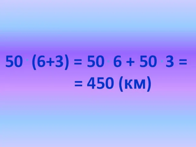 50 (6+3) = 50 6 + 50 3 = = 450 (км) . . .