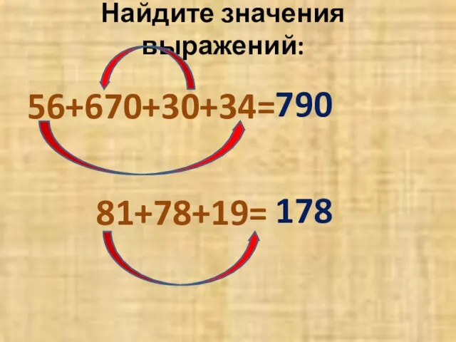 Найдите значения выражений: 56+670+30+34= 81+78+19= 790 178