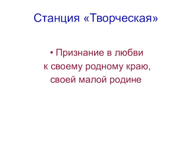 Станция «Творческая» Признание в любви к своему родному краю, своей малой родине