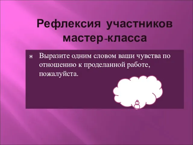 Рефлексия участников мастер-класса Выразите одним словом ваши чувства по отношению к проделанной работе, пожалуйста.