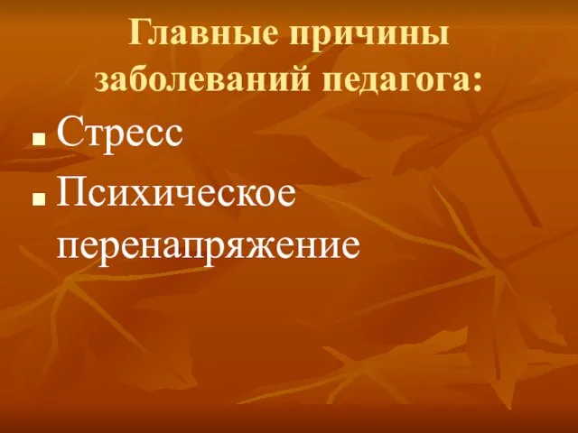 Главные причины заболеваний педагога: Стресс Психическое перенапряжение