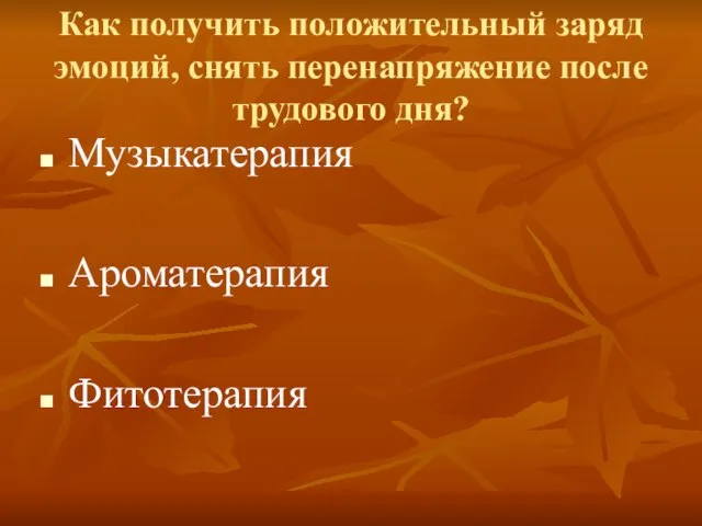 Как получить положительный заряд эмоций, снять перенапряжение после трудового дня? Музыкатерапия Ароматерапия Фитотерапия