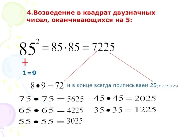4.Возведение в квадрат двузначных чисел, оканчивающихся на 5: 1=9 и в конце всегда приписываем 25( т.к.5*5=25)
