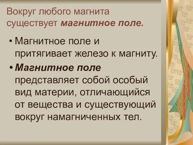 Вокруг любого магнита существует магнитное поле. Магнитное поле и притягивает железо к