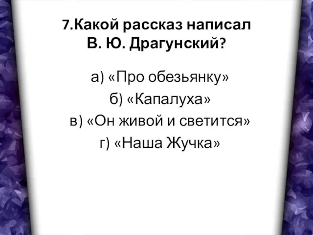 7.Какой рассказ написал В. Ю. Драгунский? а) «Про обезьянку» б) «Капалуха» в)