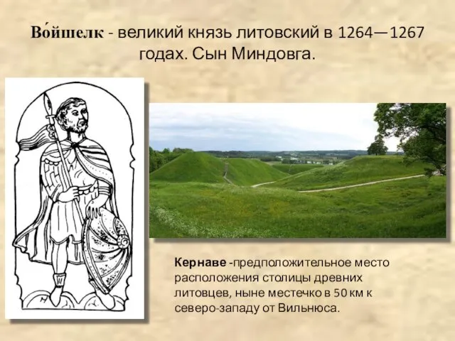 Во́йшелк - великий князь литовский в 1264—1267 годах. Сын Миндовга. Кернаве -предположительное