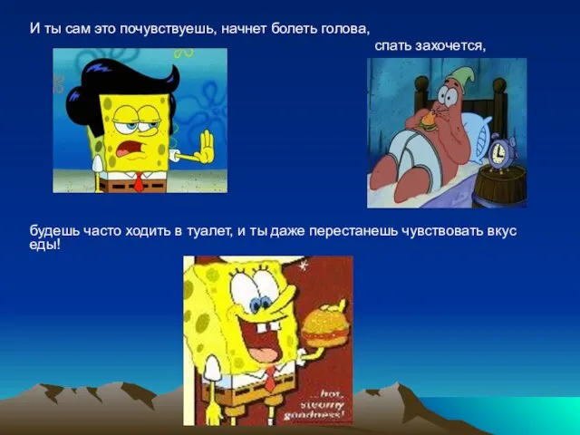 И ты сам это почувствуешь, начнет болеть голова, спать захочется, будешь часто