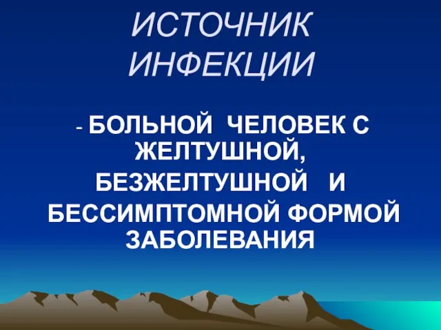 ИСТОЧНИК ИНФЕКЦИИ - БОЛЬНОЙ ЧЕЛОВЕК С ЖЕЛТУШНОЙ, БЕЗЖЕЛТУШНОЙ И БЕССИМПТОМНОЙ ФОРМОЙ ЗАБОЛЕВАНИЯ