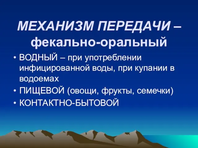 МЕХАНИЗМ ПЕРЕДАЧИ – фекально-оральный ВОДНЫЙ – при употреблении инфицированной воды, при купании