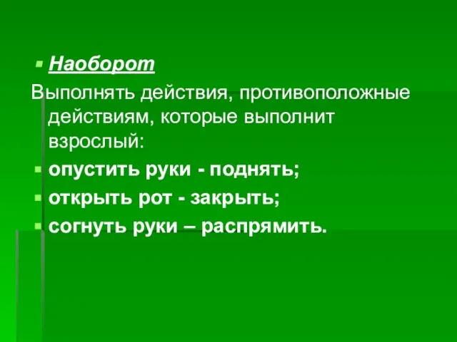 Наоборот Выполнять действия, противоположные действиям, которые выполнит взрослый: опустить руки - поднять;